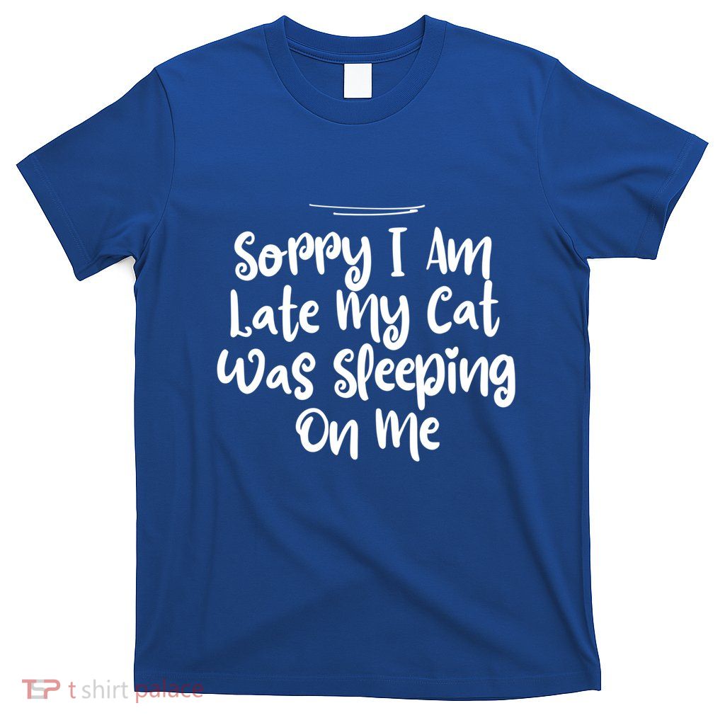 Sarcastic Sorry I Am Late My Cat Was Sleeping On Me Gift T-Shirt