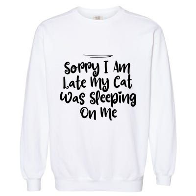 Sarcastic Sorry I Am Late My Cat Was Sleeping On Me Gift Garment-Dyed Sweatshirt