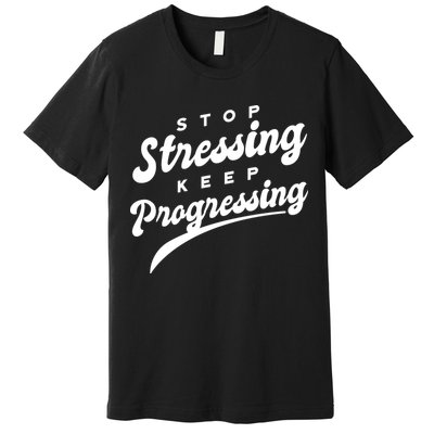 Stop Stressing Keep Progressing Quote Premium T-Shirt