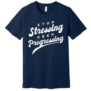 Stop Stressing Keep Progressing Quote Premium T-Shirt