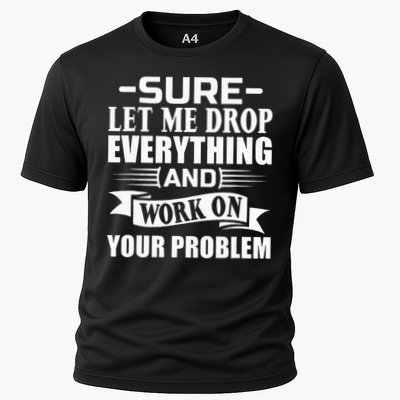 Sarcasm Sure Let Me Drop Everything And Work On Your Problem Performance Shirt