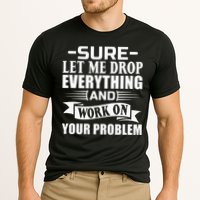 Sarcasm Sure Let Me Drop Everything And Work On Your Problem Performance Shirt