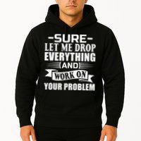 Sarcasm Sure Let Me Drop Everything And Work On Your Problem Hoodie