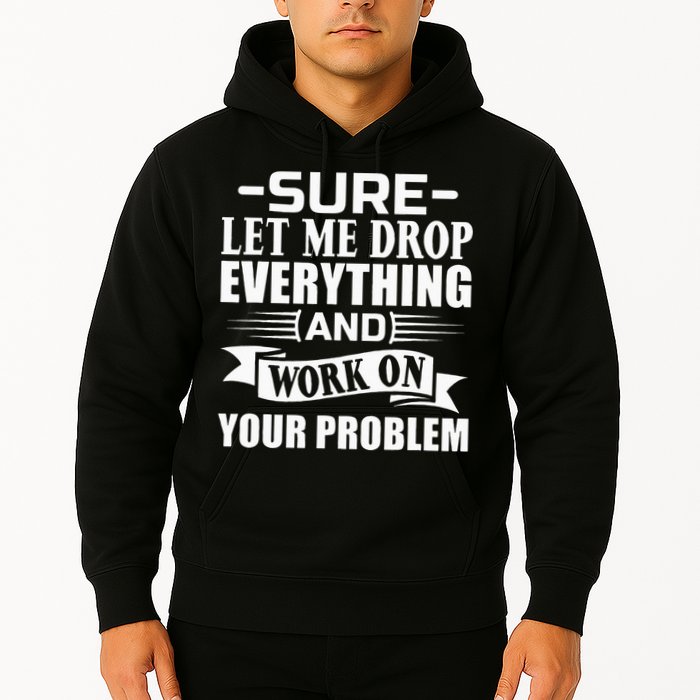 Sarcasm Sure Let Me Drop Everything And Work On Your Problem Hoodie