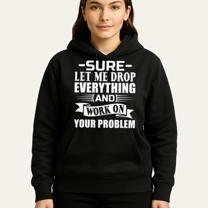 Sarcasm Sure Let Me Drop Everything And Work On Your Problem Hoodie