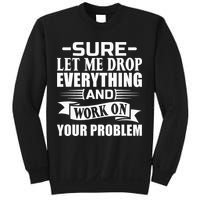 Sarcasm Sure Let Me Drop Everything And Work On Your Problem Sweatshirt