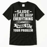 Sarcasm Sure Let Me Drop Everything And Work On Your Problem Tall T-Shirt