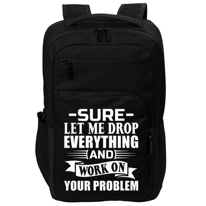 Sarcasm Sure Let Me Drop Everything And Work On Your Problem Impact Tech Backpack