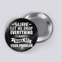 Sarcasm Sure Let Me Drop Everything And Work On Your Problem Button