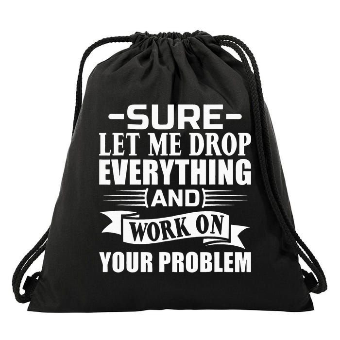 Sarcasm Sure Let Me Drop Everything And Work On Your Problem Drawstring Bag