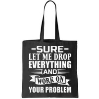 Sarcasm Sure Let Me Drop Everything And Work On Your Problem Bag