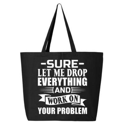 Sarcasm Sure Let Me Drop Everything And Work On Your Problem 25L Jumbo Tote