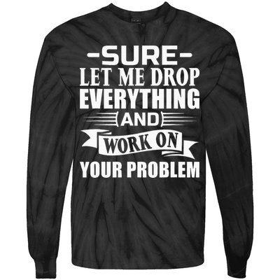 Sarcasm Sure Let Me Drop Everything And Work On Your Problem Tie-Dye Long Sleeve Shirt