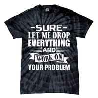 Sarcasm Sure Let Me Drop Everything And Work On Your Problem Tie-Dye T-Shirt