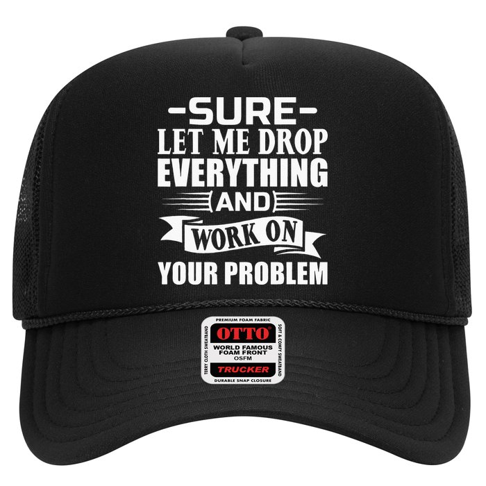 Sarcasm Sure Let Me Drop Everything And Work On Your Problem Hat