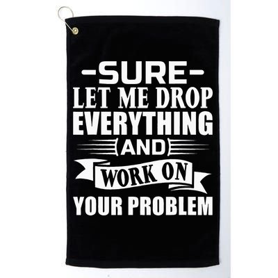 Sarcasm Sure Let Me Drop Everything And Work On Your Problem Golf Towel