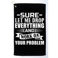 Sarcasm Sure Let Me Drop Everything And Work On Your Problem Golf Towel