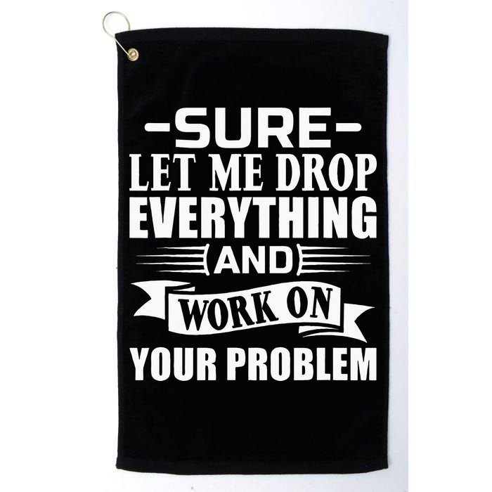 Sarcasm Sure Let Me Drop Everything And Work On Your Problem Golf Towel