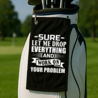 Sarcasm Sure Let Me Drop Everything And Work On Your Problem Golf Towel