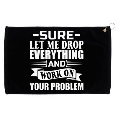 Sarcasm Sure Let Me Drop Everything And Work On Your Problem Grommeted Golf Towel