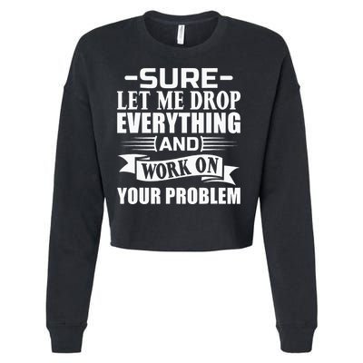 Sarcasm Sure Let Me Drop Everything And Work On Your Problem Cropped Pullover Crew