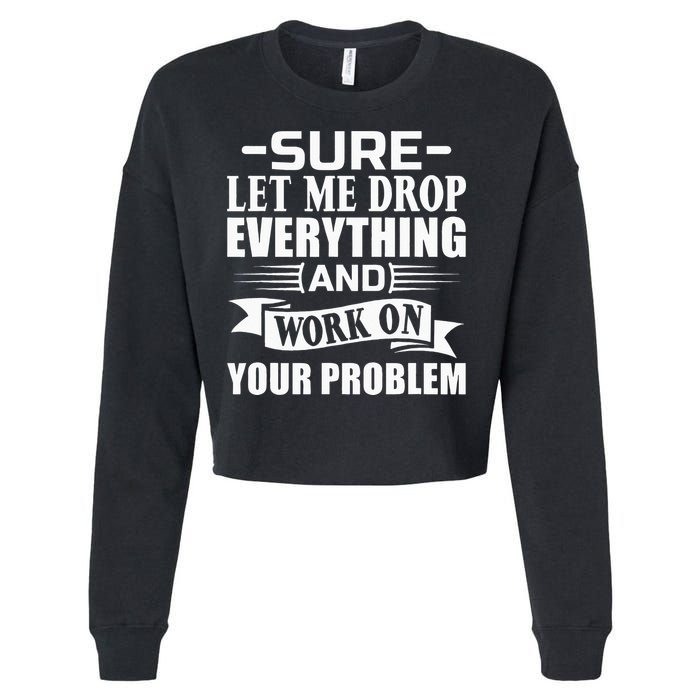 Sarcasm Sure Let Me Drop Everything And Work On Your Problem Cropped Pullover Crew