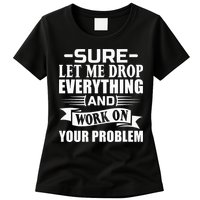 Sarcasm Sure Let Me Drop Everything And Work On Your Problem Womens T-Shirt