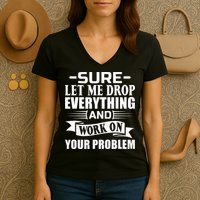 Sarcasm Sure Let Me Drop Everything And Work On Your Problem Women's V-Neck T-Shirt