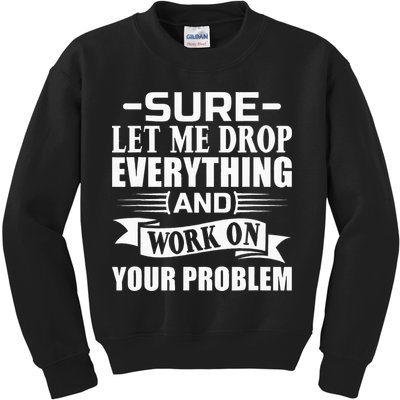 Sarcasm Sure Let Me Drop Everything And Work On Your Problem Kids Sweatshirt