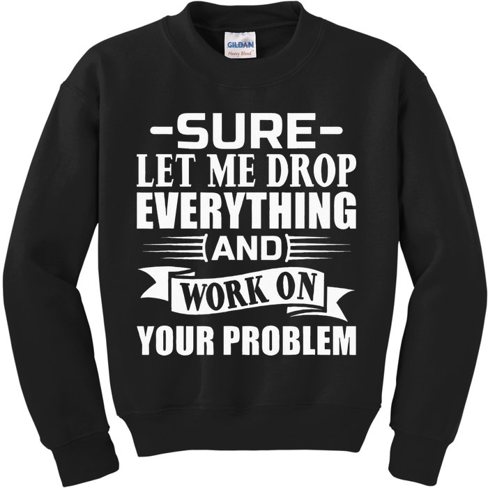 Sarcasm Sure Let Me Drop Everything And Work On Your Problem Kids Sweatshirt