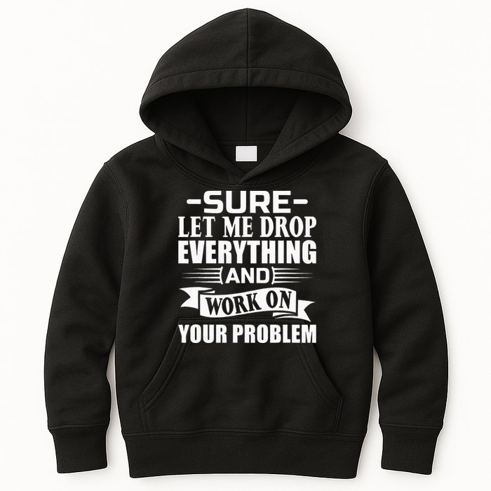 Sarcasm Sure Let Me Drop Everything And Work On Your Problem Kids Hoodie
