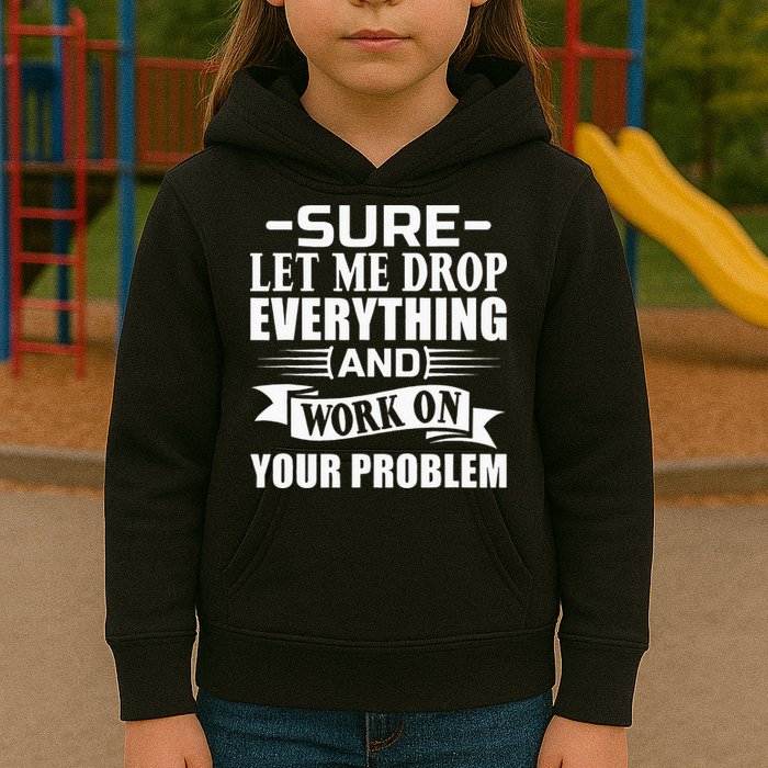Sarcasm Sure Let Me Drop Everything And Work On Your Problem Kids Hoodie