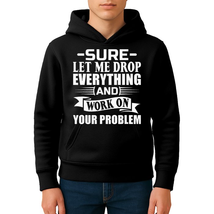 Sarcasm Sure Let Me Drop Everything And Work On Your Problem Kids Hoodie