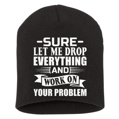 Sarcasm Sure Let Me Drop Everything And Work On Your Problem Short Acrylic Beanie