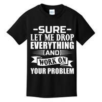 Sarcasm Sure Let Me Drop Everything And Work On Your Problem Kids T-Shirt