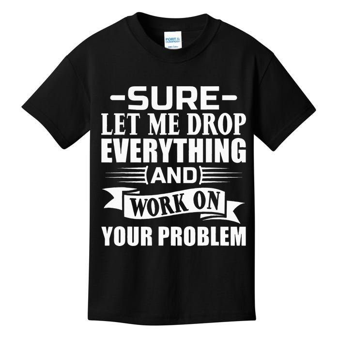 Sarcasm Sure Let Me Drop Everything And Work On Your Problem Kids T-Shirt
