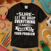 Sarcasm Sure Let Me Drop Everything And Work On Your Problem Kids T-Shirt