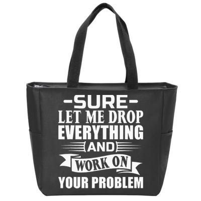 Sarcasm Sure Let Me Drop Everything And Work On Your Problem Zip Tote Bag