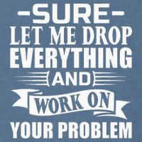 Sarcasm Sure Let Me Drop Everything And Work On Your Problem Garment-Dyed Sweatshirt