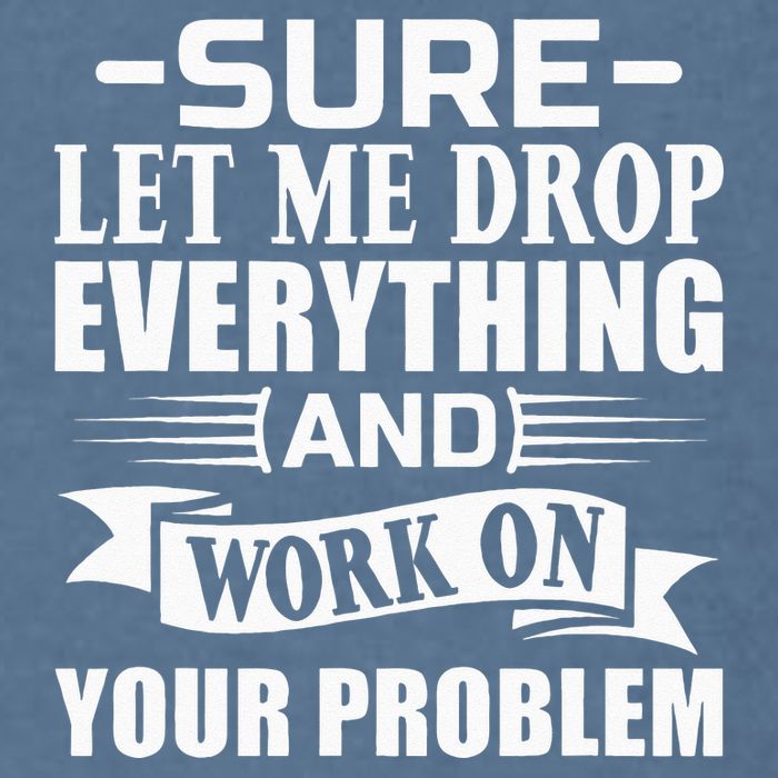 Sarcasm Sure Let Me Drop Everything And Work On Your Problem Garment-Dyed Sweatshirt