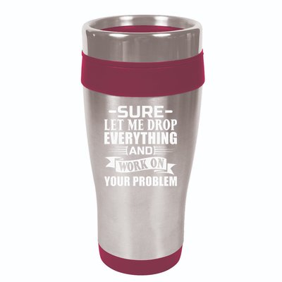 Sarcasm Sure Let Me Drop Everything And Work On Your Problem 16oz Travel Tumbler