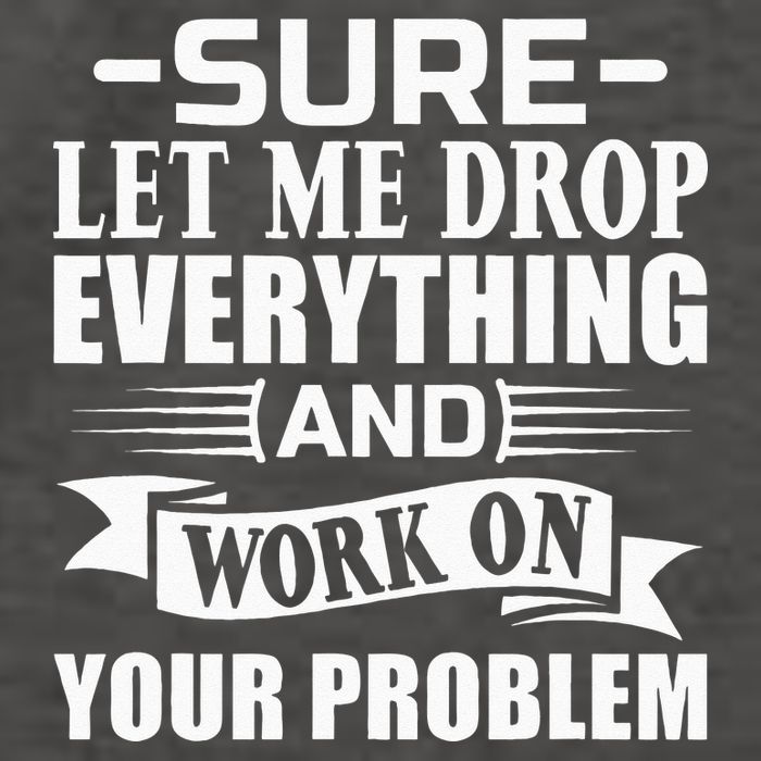 Sarcasm Sure Let Me Drop Everything And Work On Your Problem Vector Backpack