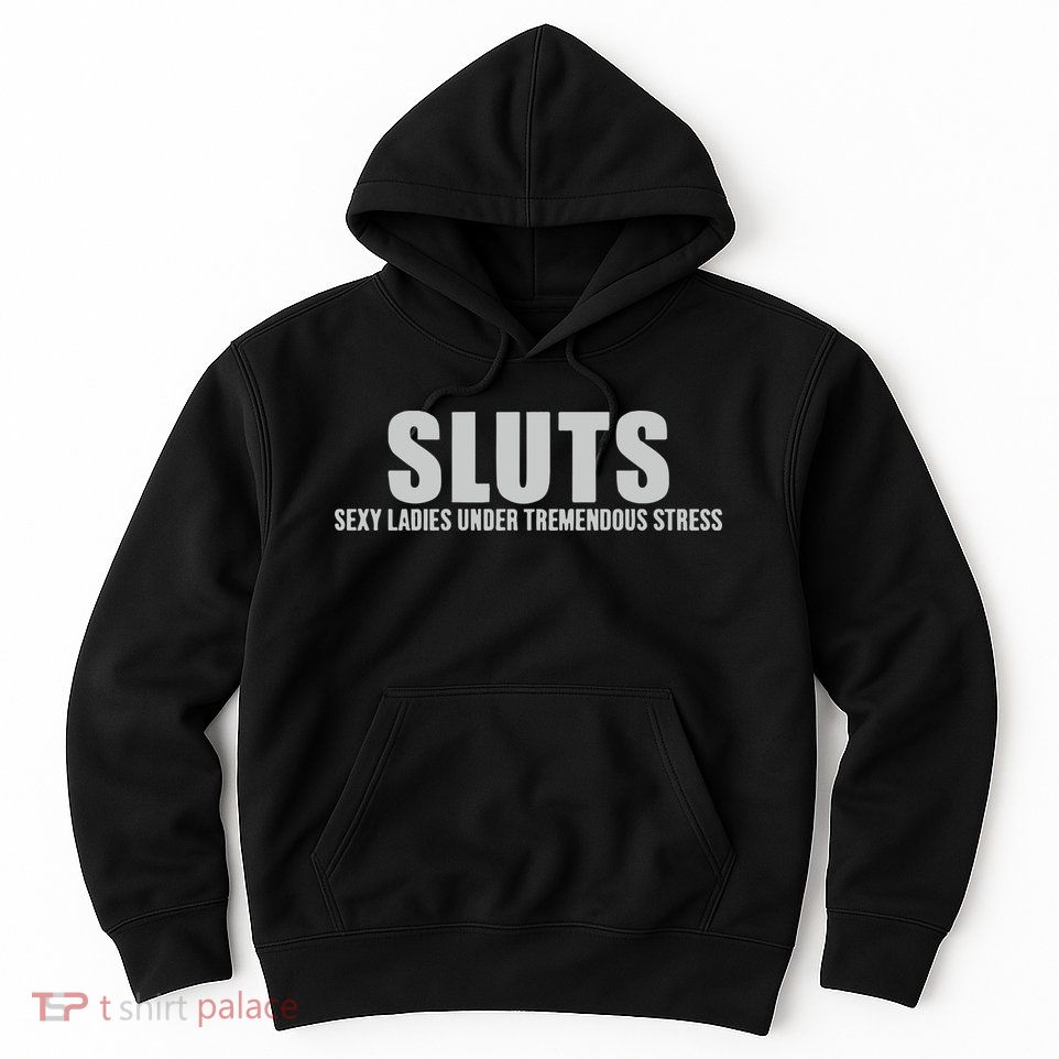 Sluts Sexy Ladies Under Tremendous Stress Hoodie