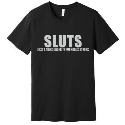 Sluts Sexy Ladies Under Tremendous Stress Premium T-Shirt