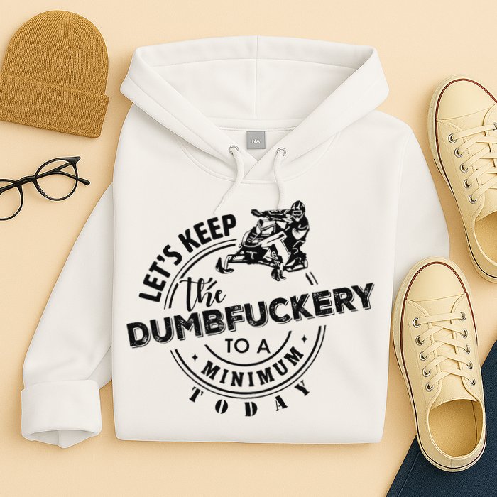 Snowmobile Sled LetS Keep The Dumbfuckery To Minimum Today Hoodie