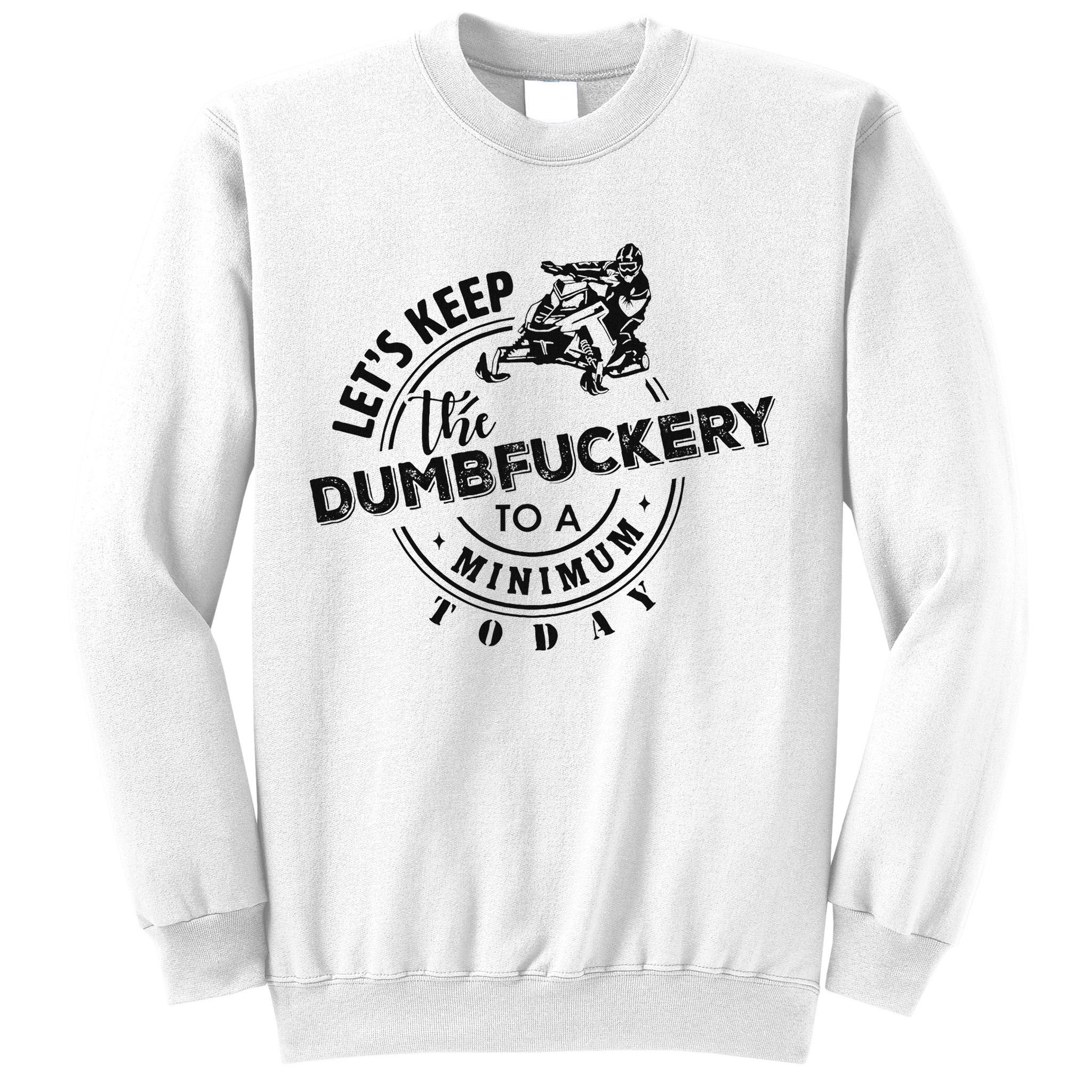 Snowmobile Sled LetS Keep The Dumbfuckery To Minimum Today Sweatshirt