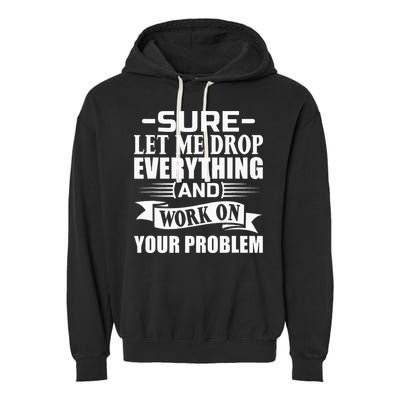Sarcasm Sure Let Me Drop Everything And Work On Your Problem Garment-Dyed Fleece Hoodie