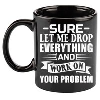 Sarcasm Sure Let Me Drop Everything And Work On Your Problem 11oz C Handle Ceramic Mug