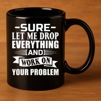 Sarcasm Sure Let Me Drop Everything And Work On Your Problem 11oz C Handle Ceramic Mug