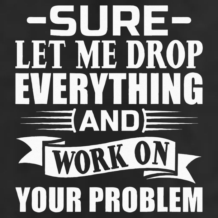 Sarcasm Sure Let Me Drop Everything And Work On Your Problem 11oz C Handle Ceramic Mug
